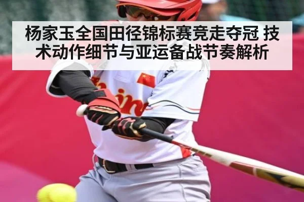 杨家玉全国田径锦标赛竞走夺冠 技术动作细节与亚运备战节奏解析